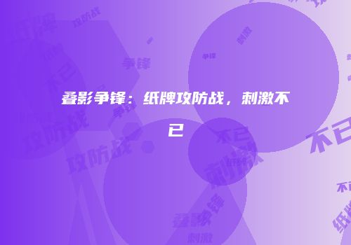 叠影争锋：纸牌攻防战，刺激不已