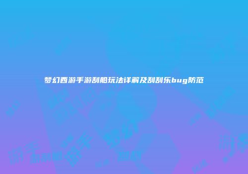 梦幻西游手游刮船玩法详解及刮刮乐bug防范