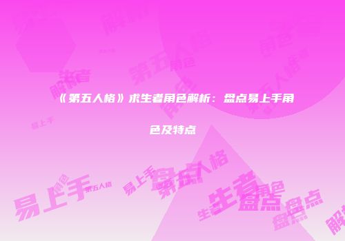 《第五人格》求生者角色解析：盘点易上手角色及特点