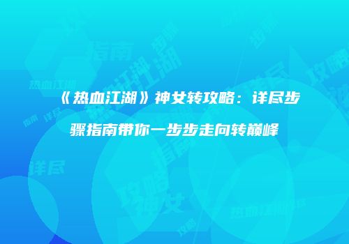 《热血江湖》神女转攻略：详尽步骤指南带你一步步走向转巅峰