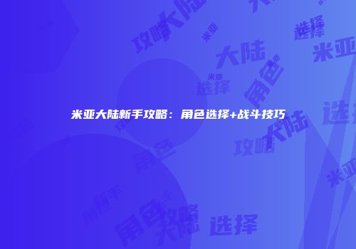 米亚大陆新手攻略：角色选择+战斗技巧
