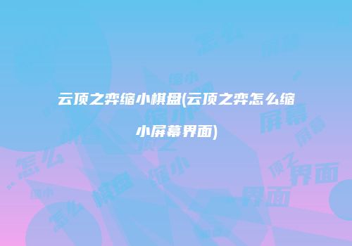 云顶之弈缩小棋盘(云顶之弈怎么缩小屏幕界面)
