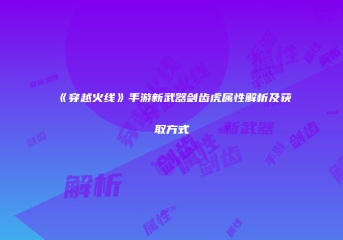 《穿越火线》手游新武器剑齿虎属性解析及获取方式