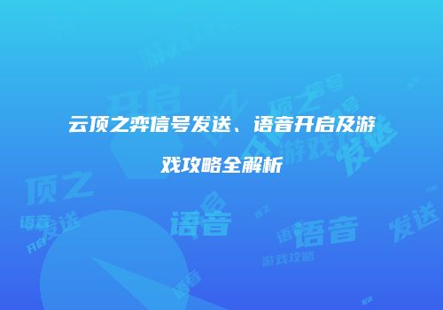 云顶之弈信号发送、语音开启及游戏攻略全解析