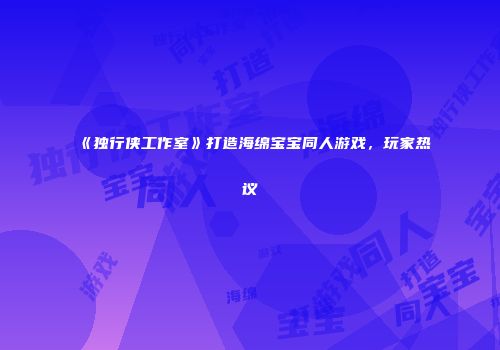 《独行侠工作室》打造海绵宝宝同人游戏，玩家热议