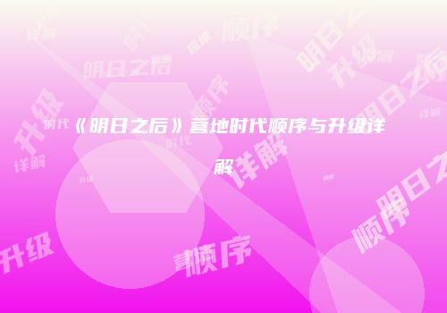 《明日之后》营地时代顺序与升级详解