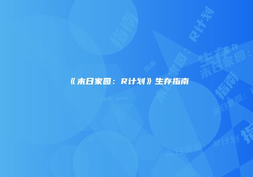 《末日家园：R计划》生存指南