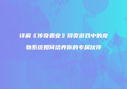 详解《传奇霸业》网页游戏中的宠物系统如何培养你的专属伙伴