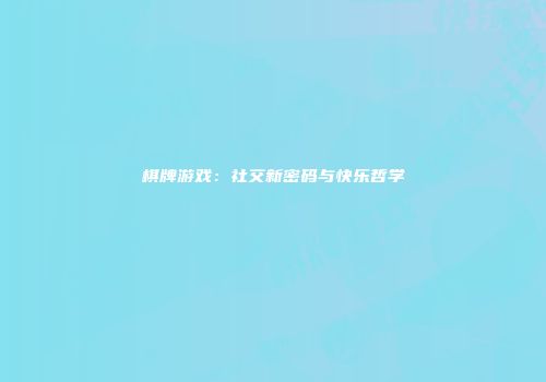 棋牌游戏：社交新密码与快乐哲学