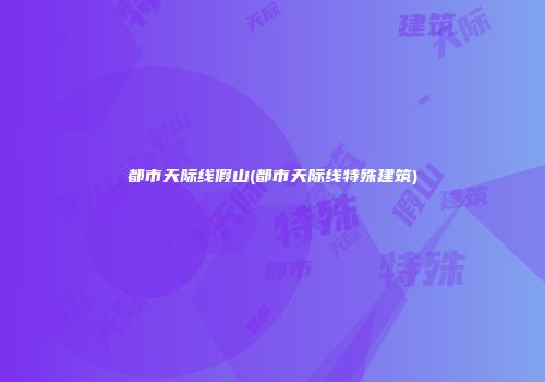都市天际线假山(都市天际线特殊建筑)