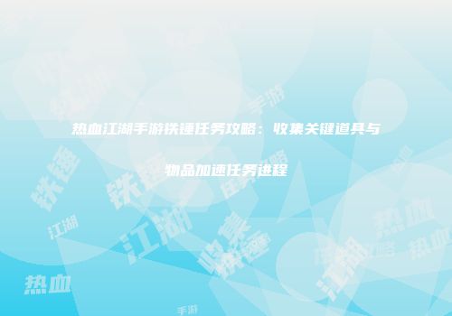 热血江湖手游铁锤任务攻略：收集关键道具与物品加速任务进程
