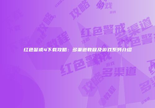 红色警戒4下载攻略：多渠道教程及游戏系列介绍
