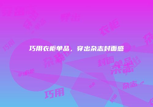 巧用衣柜单品，穿出杂志封面感