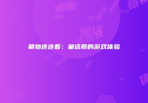 萌物连连看：童话般的游戏体验