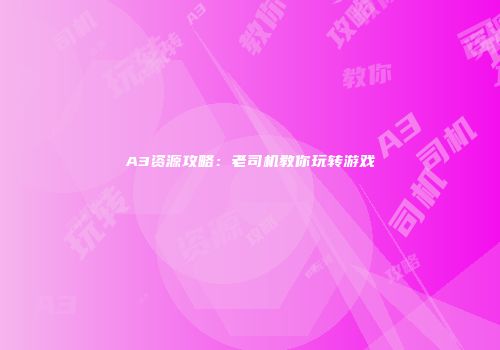 A3资源攻略：老司机教你玩转游戏