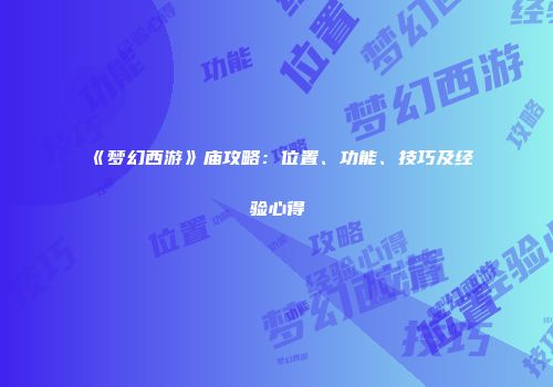 《梦幻西游》庙攻略：位置、功能、技巧及经验心得