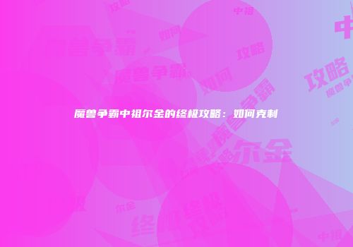 魔兽争霸中祖尔金的终极攻略：如何克制