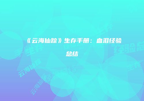 《云海仙踪》生存手册：血泪经验总结