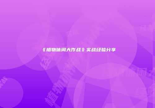 《植物休闲大作战》实战经验分享
