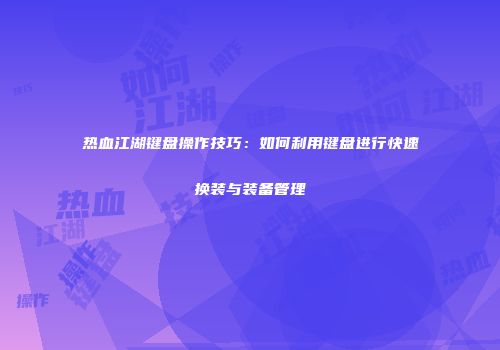 热血江湖键盘操作技巧：如何利用键盘进行快速换装与装备管理