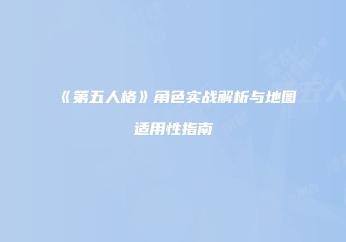 《第五人格》角色实战解析与地图适用性指南