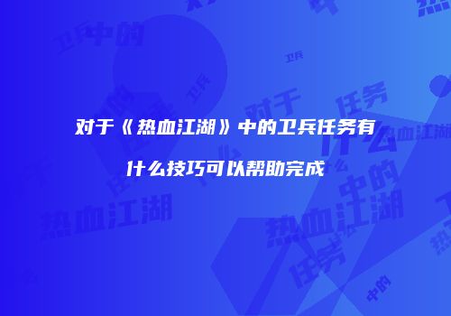 对于《热血江湖》中的卫兵任务有什么技巧可以帮助完成