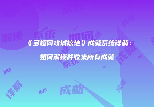 《多趣网攻城掠地》成就系统详解：如何解锁并收集所有成就