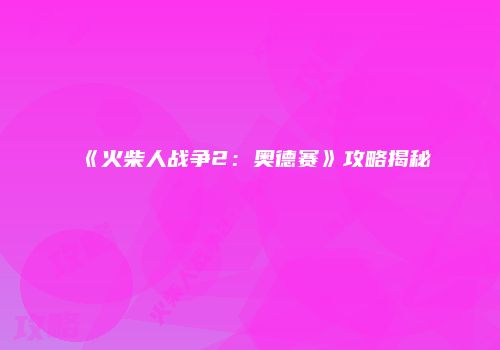 《火柴人战争2：奥德赛》攻略揭秘