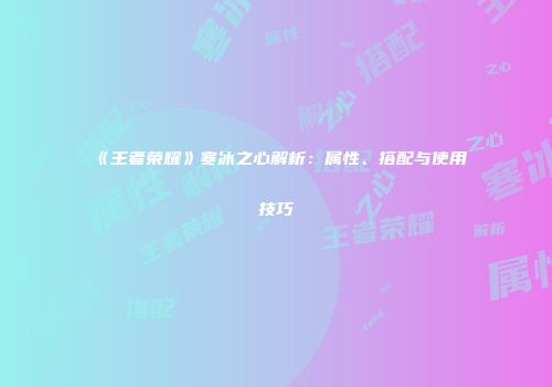 《王者荣耀》寒冰之心解析：属性、搭配与使用技巧