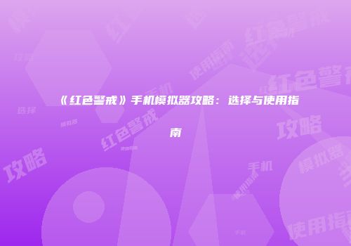 《红色警戒》手机模拟器攻略：选择与使用指南