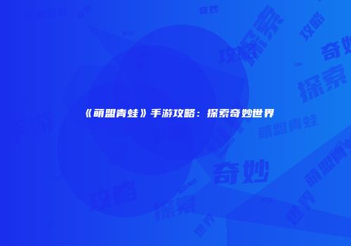 《萌盟青蛙》手游攻略：探索奇妙世界