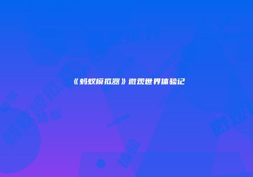 《蚂蚁模拟器》微观世界体验记