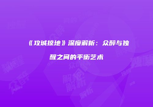 《攻城掠地》深度解析:众醉与独醒之间的平衡艺术