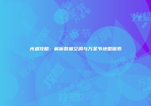 光遇攻略：解析数据空洞与万圣节地图探索