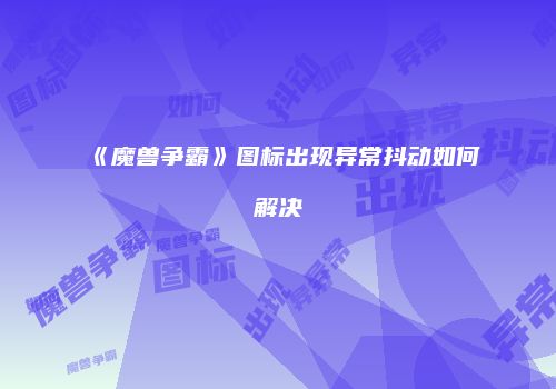 《魔兽争霸》图标出现异常抖动如何解决