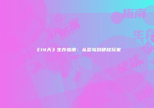 《19天》生存指南：从菜鸟到硬核玩家