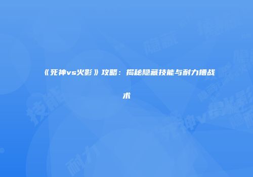 《死神vs火影》攻略：揭秘隐藏技能与耐力槽战术