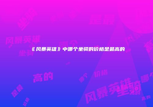 《风暴英雄》中哪个坐骑的价格是最高的