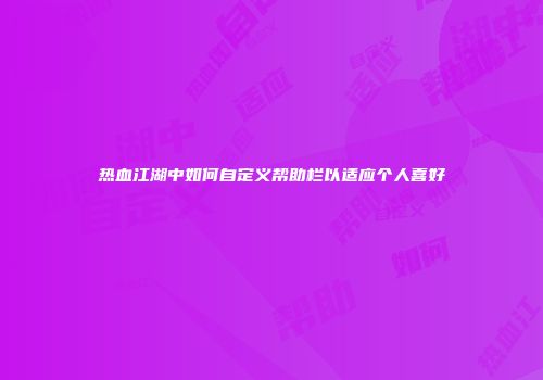 热血江湖中如何自定义帮助栏以适应个人喜好