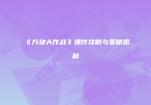 《方块大作战》操作攻略与策略揭秘