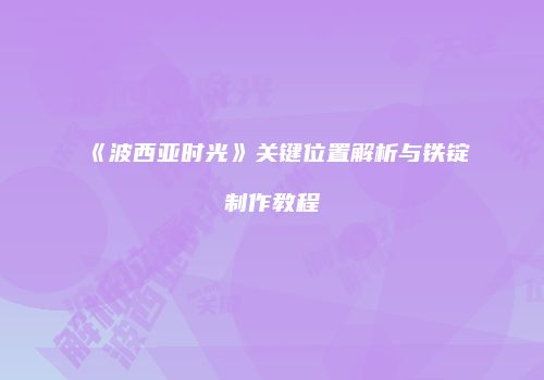 《波西亚时光》关键位置解析与铁锭制作教程