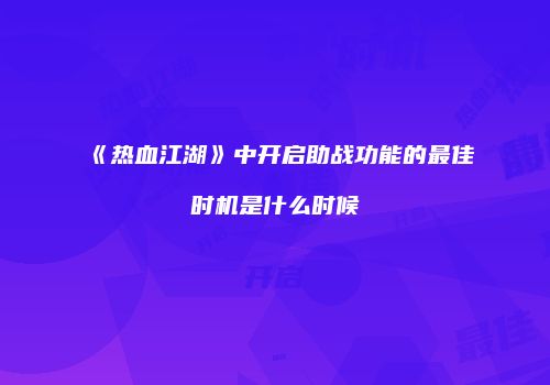 《热血江湖》中开启助战功能的最佳时机是什么时候