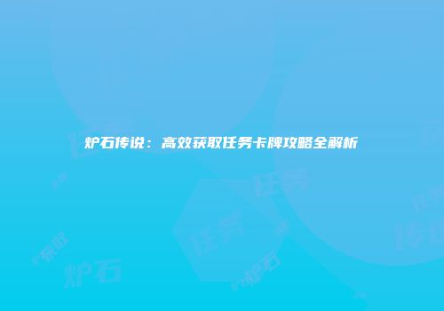 炉石传说：高效获取任务卡牌攻略全解析