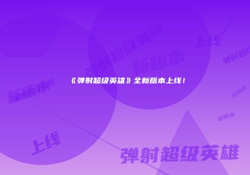 《弹射超级英雄》全新版本上线！