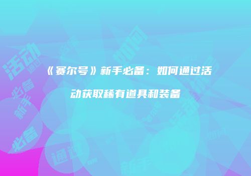 《赛尔号》新手必备：如何通过活动获取稀有道具和装备