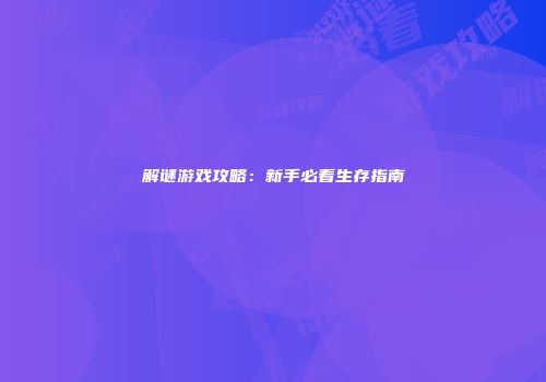 解谜游戏攻略：新手必看生存指南