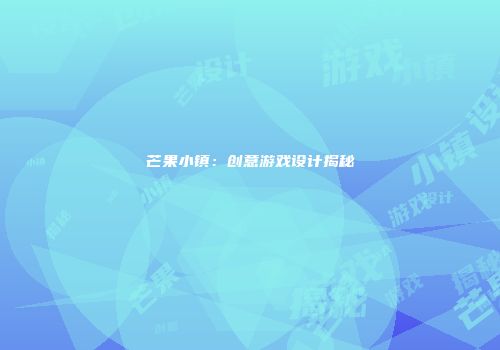 芒果小镇：创意游戏设计揭秘