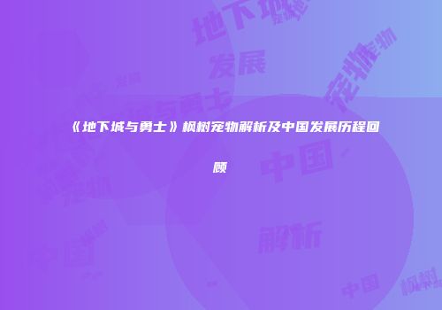 《地下城与勇士》枫树宠物解析及中国发展历程回顾