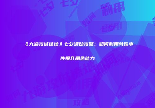《九游攻城掠地》七夕活动攻略：如何利用特殊事件提升角色能力