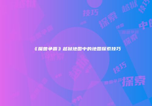 《魔兽争霸》越狱地图中的地图探索技巧